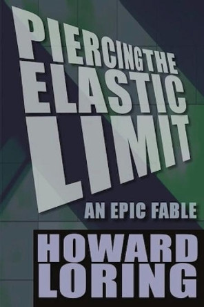 Piercing the Elastic Limit - An Epic Fable Howard Loring 9781511974561