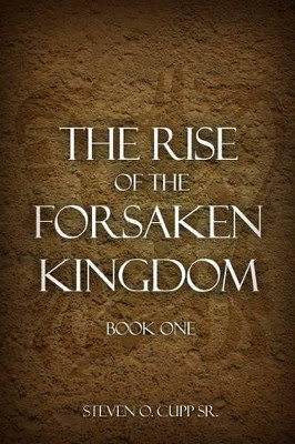 The Rise of the Forsaken Kingdom by Steven O Cupp, Sr