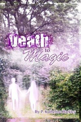 Death to Magic by P Katherine Barkley