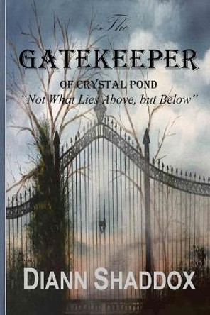 The Gatekeeper of Crystal Pond: "Not What Lies Above, but Below" Diann Shaddox 9780997611120 The Gatekeeper of Crystal Pond: "Not What Lies Above, but Below" Diann Shaddox 9780997611120