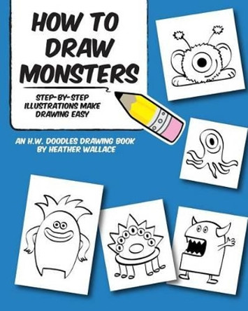 How to Draw Monsters: Step-by-Step Illustrations Make Drawing Easy Heather Wallace 9781492114246