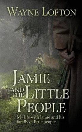 JAMIE and The LITTLE PEOPLE: My life with Jamie and his family of little people Wayne E Lofton 9781492119647