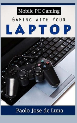 Mobile PC Gaming: Gaming with Your Laptop Paolo Jose De Luna 9781530538331