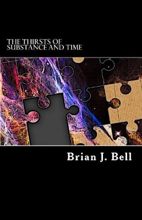 The Thirsts of Substance and Time Brian J Bell 9781530266036