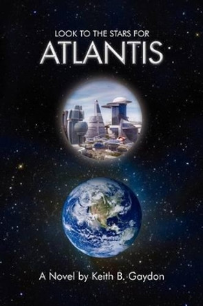 Look to the Stars for Atlantis: A Novel by Keith B. Gaydon Keith B Gaydon 9781479701162