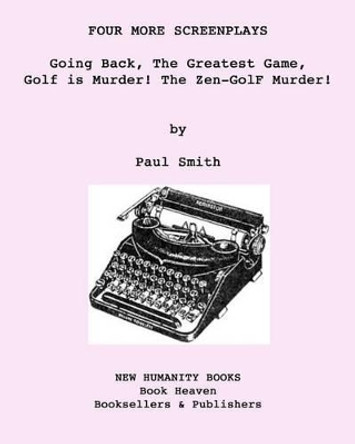 Four More Screenplays: Going Back, The Greatest Game, Golf is Murder! The Zen-GolF Murder! Paul Smith (University of Hertfordshire UK) 9781537613864