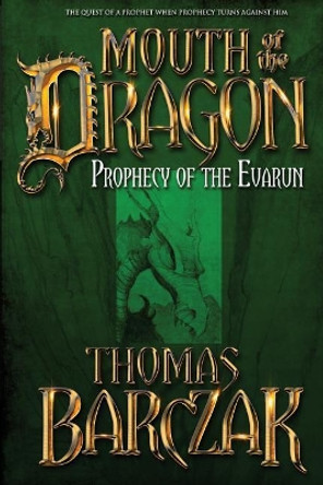 Mouth of the Dragon: Prophecy of the Evarun Thomas Barczak 9780997758399