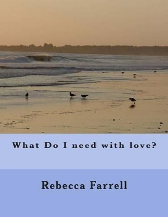 What Do I need with love? Rebecca M Farrell 9781514368596