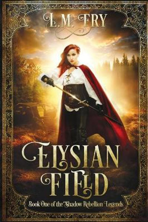 Elysian Field: Book One of the Shadow Rebellion Legends L M Fry 9780997770537