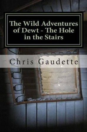 The Wild Adventures of Dewt - The Hole in the Stairs Chris G Gaudette 9781512061369