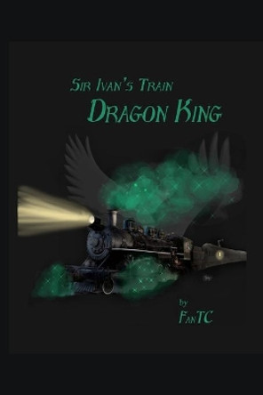 Sir Ivan's Train: Dragon King Fan T C 9781514707661