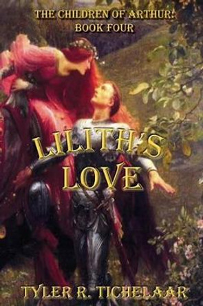 Lilith's Love: The Children of Arthur: Book Four Tyler R Tichelaar 9780996240024