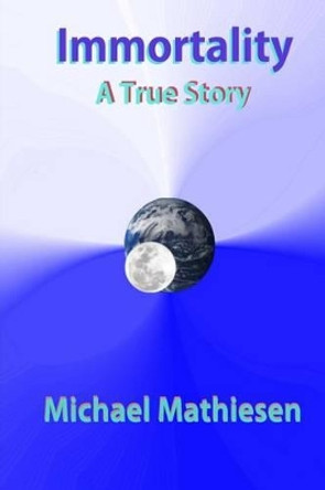 Immortality: A True Story Michael Mathiesen 9781497427778