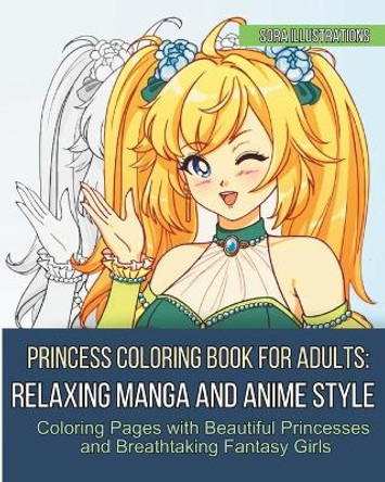 Princess Coloring Book for Adults: Relaxing Manga and Anime Style Coloring Pages with Beautiful Princesses and Breathtaking Fantasy Girls Sora Illustrations 9781075906817