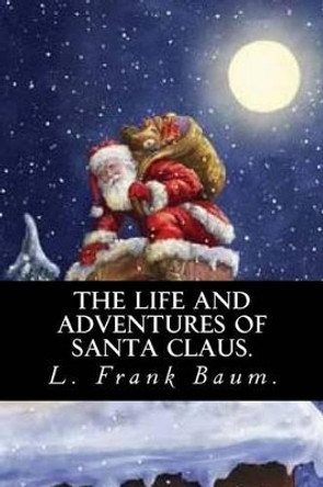 The Life and Adventures of Santa Claus by L. Frank Baum. L Frank Baum 9781539653738