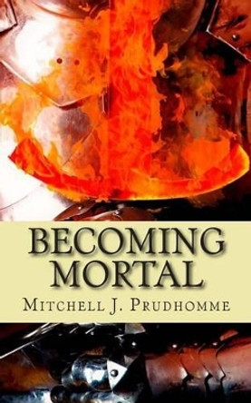 Becoming Mortal Mitchell J Prudhomme 9781494924218