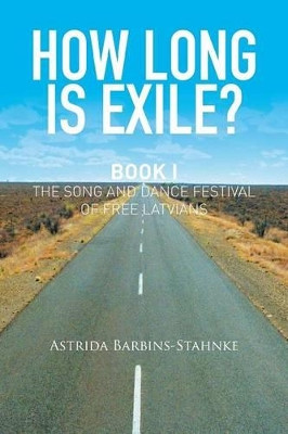 How Long Is Exile?: Book I: the Song and Dance Festival of Free Latvians Astrida Barbins-Stahnke 9781514403259