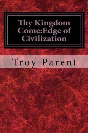 Thy Kingdom Come: Edge of Civilization: Thy Kingdom Come: Edge of Civilization Troy Parent 9781530342655