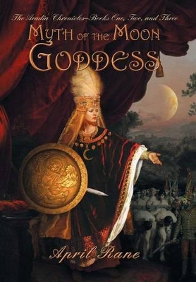 Myth of the Moon Goddess: The Aradia Chronicles-Books One, Two, and Three April Rane 9781475941487
