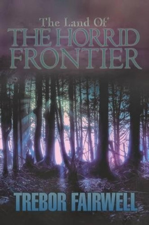 The Land of: The Horrid Frontier Trebor Fairwell 9781479758944