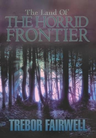 The Land of: The Horrid Frontier Trebor Fairwell 9781479758951