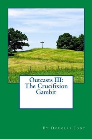 Outcasts III: The Crucifixion Gambit Douglas Todt 9781496047229