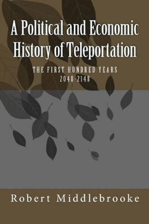 A Political and Economic History of Teleportation Robert Middlebrooke 9781494279981