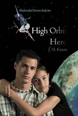 High Orbit Hero: A Blackmailed Teen's Struggle to Protect His Sister J M Krause 9781475945300