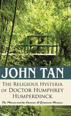 The Religious Hysteria of Doctor Humphrey Humperdinck: The Phoenix and the Chimera: A Seriocomic Romance John Tan 9781482896558