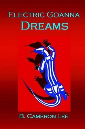 Electric Goanna Dreams: An Alternate Reality B Cameron Lee 9781494288884