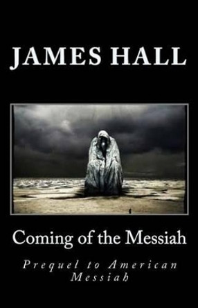 Coming of the Messiah: Prequel to American Messiah James a Hall 9781492224518