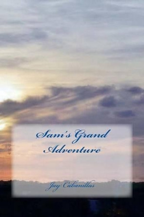 Sam's Grand Adventure Jay F Cabanillas 9781494291457