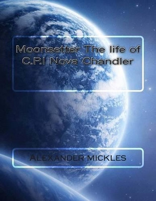 Moonsetter The life of C.P.I Nova Chandler by Alexander Mickles Jr