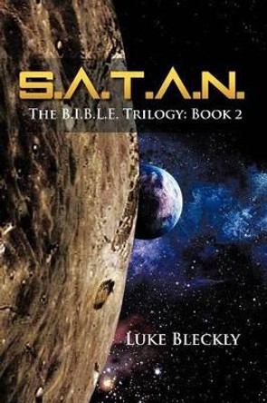 S.A.T.A.N.: The B.I.B.L.E. Trilogy: Book 2 Luke Bleckly 9781479774920