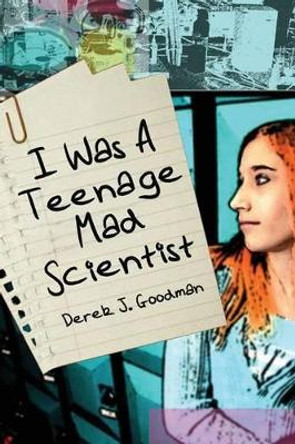 I Was a Teenage Mad Scientist Derek J Goodman 9781490576558