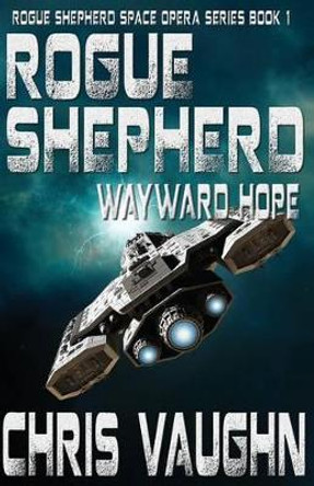 Rogue Shepherd: Wayward Hope Book 1: Rogue Shepherd Space Opera Series Chris Vaughn 9781537727875