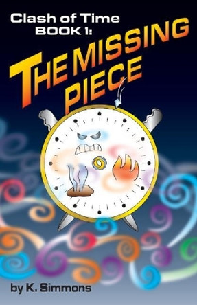 The Clash of Time: Book 1: The Missing Piece K Simmons 9781634986137