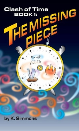 The Clash of Time: Book 1: The Missing Piece K Simmons 9781634986144