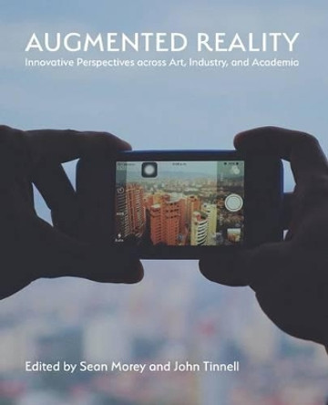 Augmented Reality: Innovative Perspectives Across Art, Industry, and Academia Sean Morey (Clemson University USA) 9781602355569