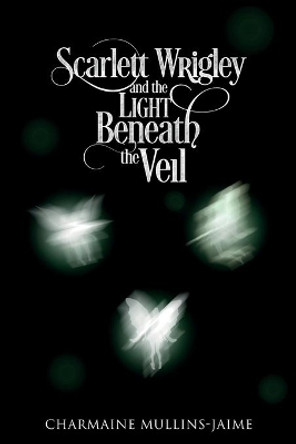 Scarlett Wrigley and the Light Beneath the Veil Charmaine Mullins-Jaime 9780999505007