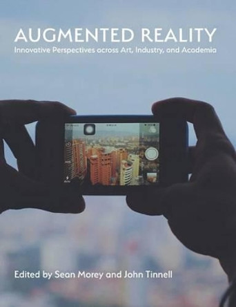 Augmented Reality: Innovative Perspectives Across Art, Industry, and Academia Sean Morey (Clemson University USA) 9781602355576