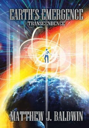 Earth's Emergence: Transcendence Matthew J Baldwin 9781483483641