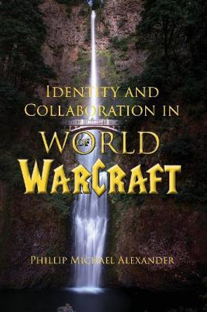 Identity and Collaboration in World of Warcraft Phillip Michael Alexander 9781602356054