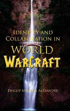 Identity and Collaboration in World of Warcraft Phillip Michael Alexander 9781602356115