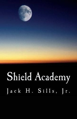 Shield Academy Jack H Sills Jr 9781494323806