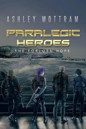 Paralegic Heroes: The Forlorn Hope Ashley Mottram 9781514461969