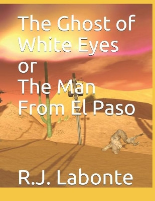 The Ghost of White Eyes or The Man From El Paso by R J LaBonte