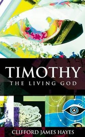 Timothy, The Living God Clifford James Hayes 9781495203909