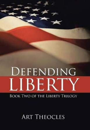 Defending Liberty: Book Two of the Liberty Trilogy Art Theocles 9781491707326