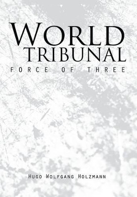 World Tribunal: Force of Three Hugo Wolfgang Holzmann 9781490730967